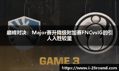 巅峰对决：Major赛升降级附加赛FNCvsIG的引人入胜较量