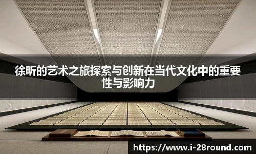 徐昕的艺术之旅探索与创新在当代文化中的重要性与影响力