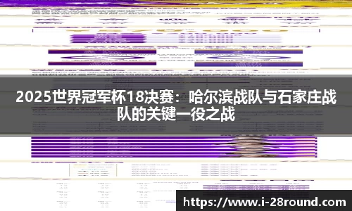 2025世界冠军杯18决赛：哈尔滨战队与石家庄战队的关键一役之战