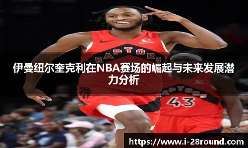 伊曼纽尔奎克利在NBA赛场的崛起与未来发展潜力分析